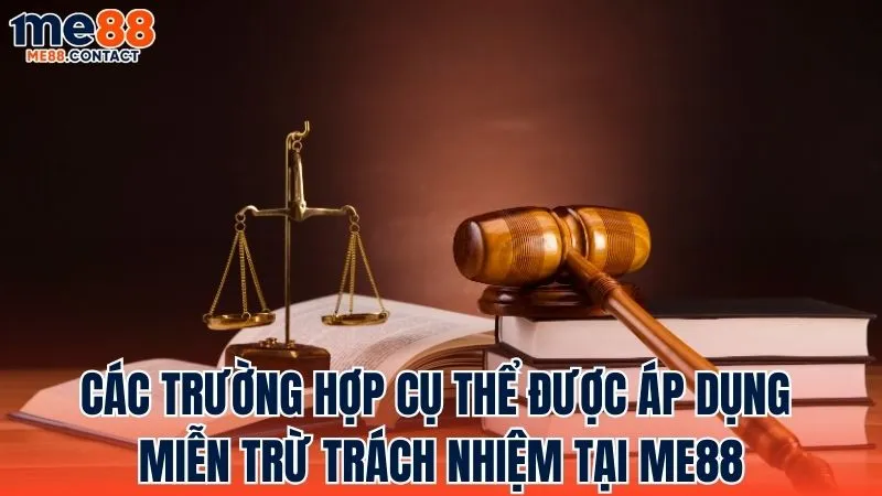 Các trường hợp cụ thể mà chính sách Miễn Trừ Trách Nhiệm được áp dụng tại Me88