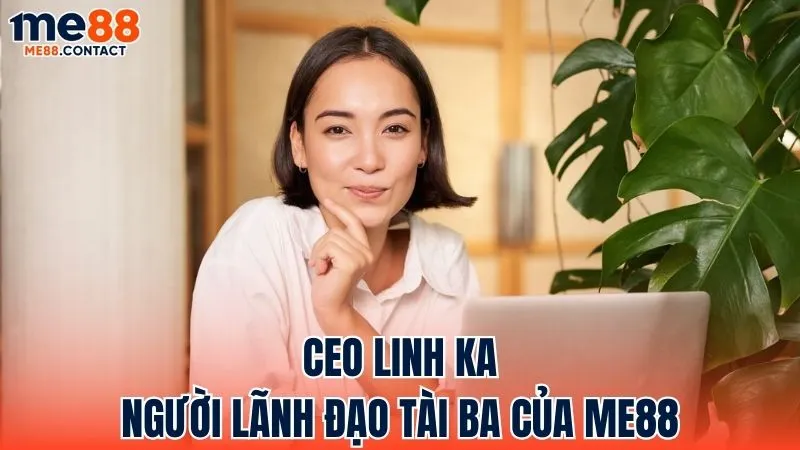Giới thiệu về CEO Linh Ka – Nhà lãnh đạo tài năng của Me88
