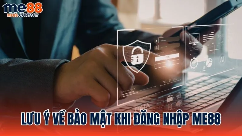 Các lưu ý về bảo mật khi thực hiện đăng nhập Me88