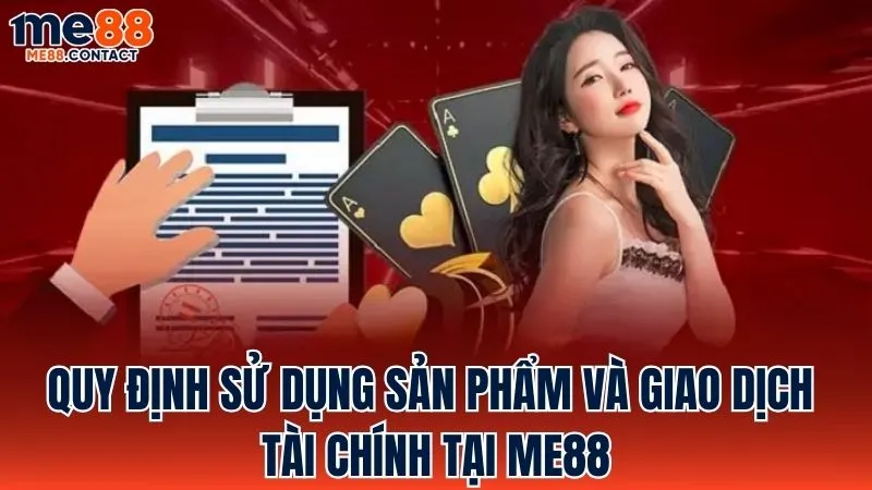 Quy định áp dụng cho việc sử dụng sản phẩm và giao dịch tài chính tại Me88