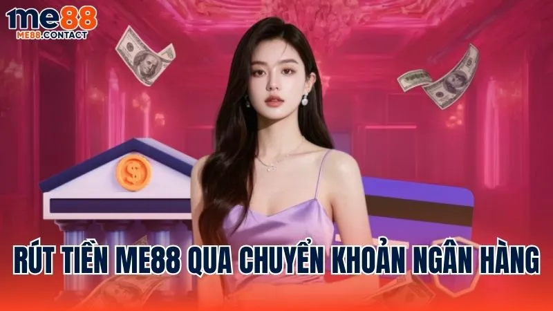 Hướng dẫn rút tiền Me88 qua hình thức chuyển khoản ngân hàng